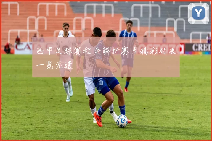 西甲足球赛程全解析赛季精彩对决一览无遗
