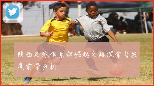 陕西足球俱乐部崛起之路探索与发展前景分析